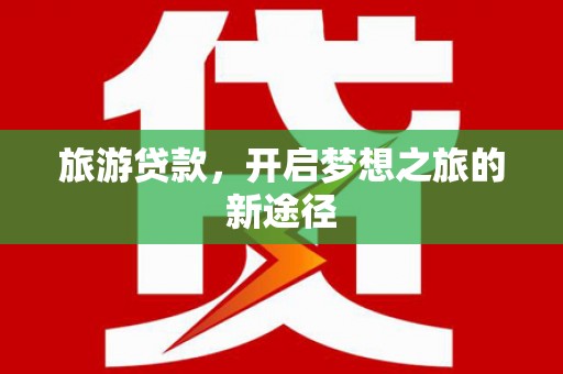 泰宁旅游贷款，开启梦想之旅的新途径