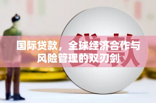 泰宁国际贷款，全球经济合作与风险管理的双刃剑
