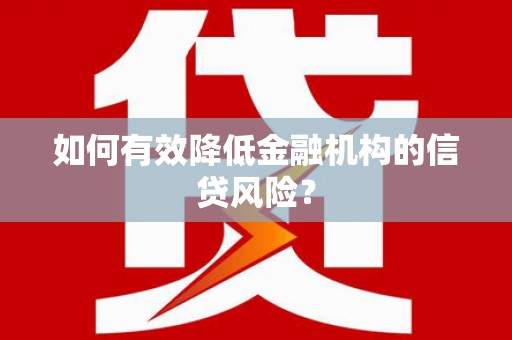 泰宁如何有效降低金融机构的信贷风险？