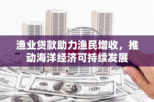 泰宁渔业贷款助力渔民增收，推动海洋经济可持续发展