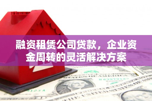 泰宁融资租赁公司贷款，企业资金周转的灵活解决方案