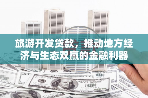 泰宁旅游开发贷款，推动地方经济与生态双赢的金融利器