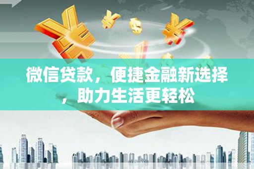 泰宁微信贷款，便捷金融新选择，助力生活更轻松