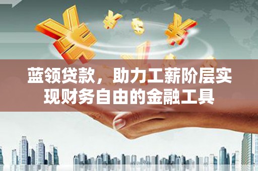 泰宁蓝领贷款，助力工薪阶层实现财务自由的金融工具