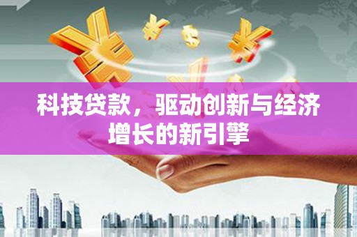 泰宁科技贷款，驱动创新与经济增长的新引擎