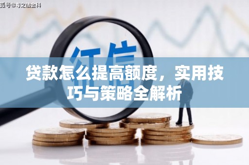 泰宁贷款怎么提高额度，实用技巧与策略全解析