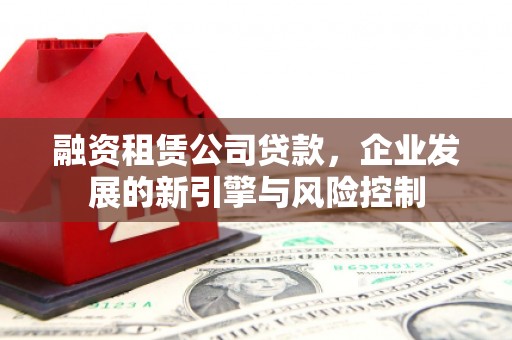 泰宁融资租赁公司贷款，企业发展的新引擎与风险控制