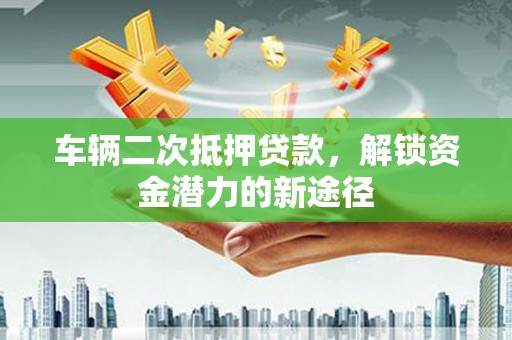 泰宁车辆二次抵押贷款，解锁资金潜力的新途径