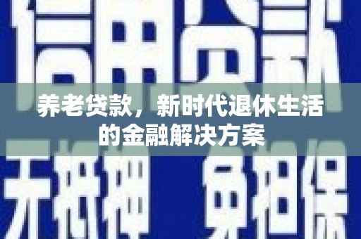 泰宁养老贷款，新时代退休生活的金融解决方案