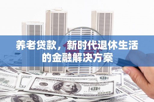 泰宁养老贷款，新时代退休生活的金融解决方案