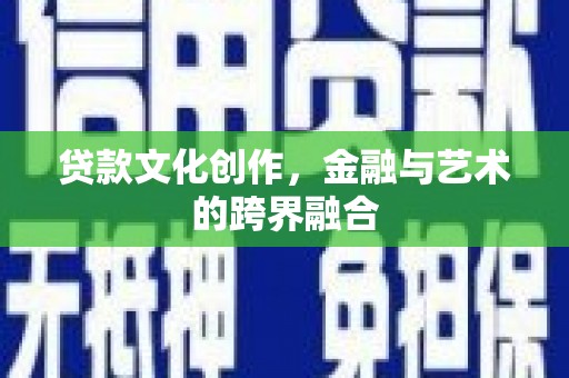 泰宁贷款文化创作，金融与艺术的跨界融合
