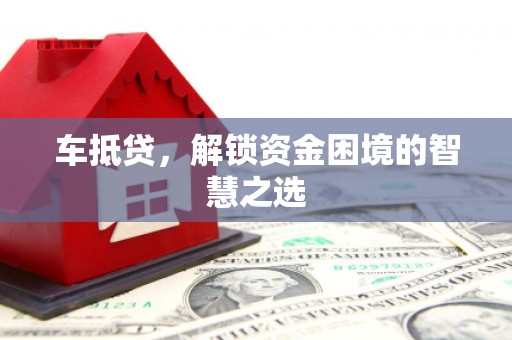 泰宁车抵贷，解锁资金困境的智慧之选
