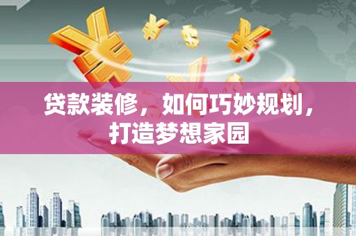 泰宁贷款装修，如何巧妙规划，打造梦想家园
