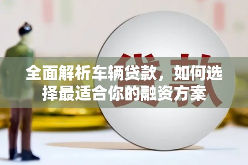 泰宁全面解析车辆贷款，如何选择最适合你的融资方案