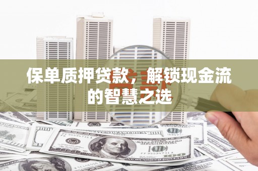 泰宁保单质押贷款，解锁现金流的智慧之选