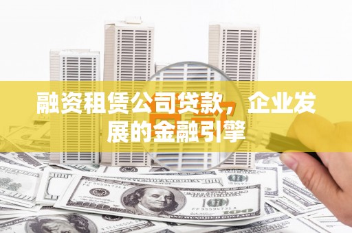 泰宁融资租赁公司贷款，企业发展的金融引擎
