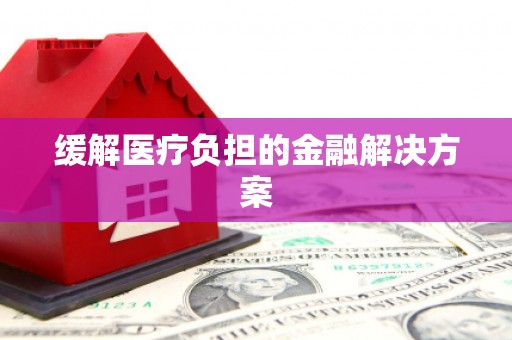 泰宁缓解医疗负担的金融解决方案