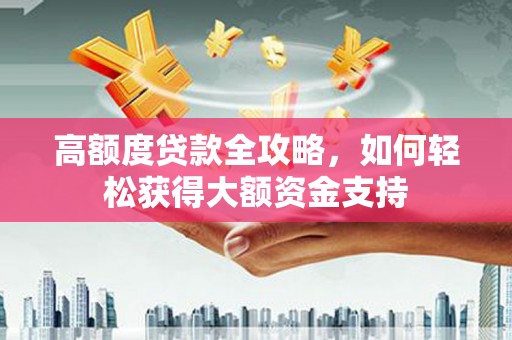 泰宁高额度贷款全攻略，如何轻松获得大额资金支持
