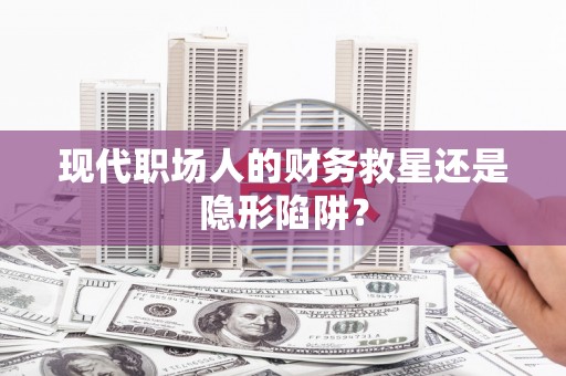 泰宁现代职场人的财务救星还是隐形陷阱？