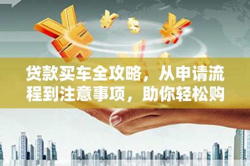 泰宁贷款买车全攻略，从申请流程到注意事项，助你轻松购车