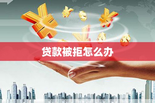 泰宁贷款被拒怎么办