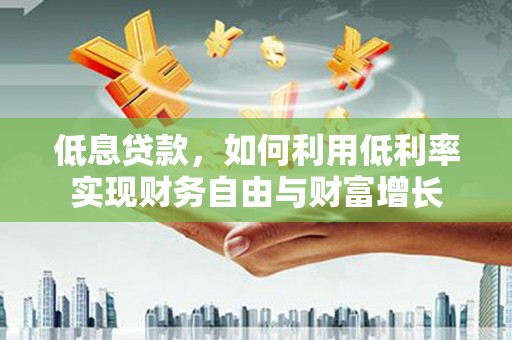 泰宁低息贷款，如何利用低利率实现财务自由与财富增长